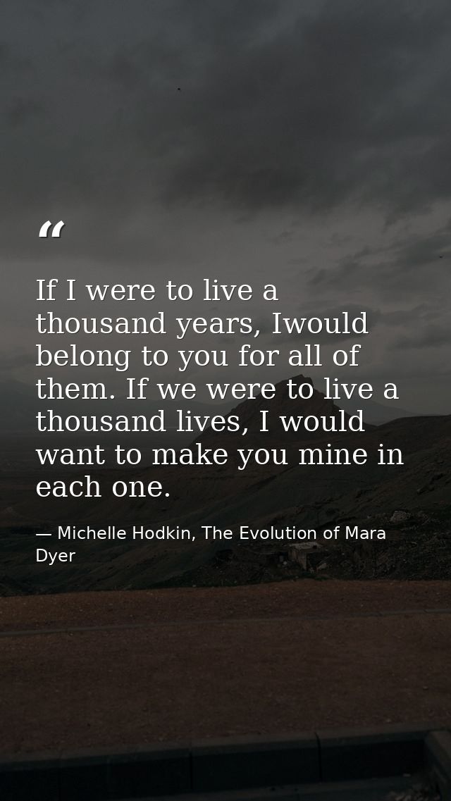 If I were to live a thousand years, Iwould belong to you for all of them. If we were to live a thousand lives, I would w — Michelle Hodkin, The Evolution of Mara Dyer
