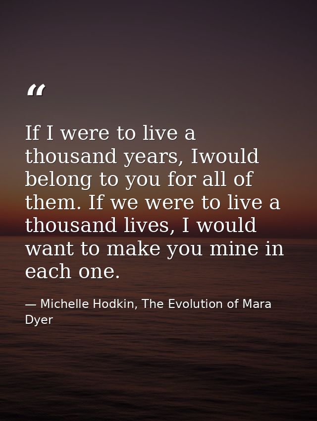 If I were to live a thousand years, Iwould belong to you for all of them. If we were to live a thousand lives, I would w — Michelle Hodkin, The Evolution of Mara Dyer