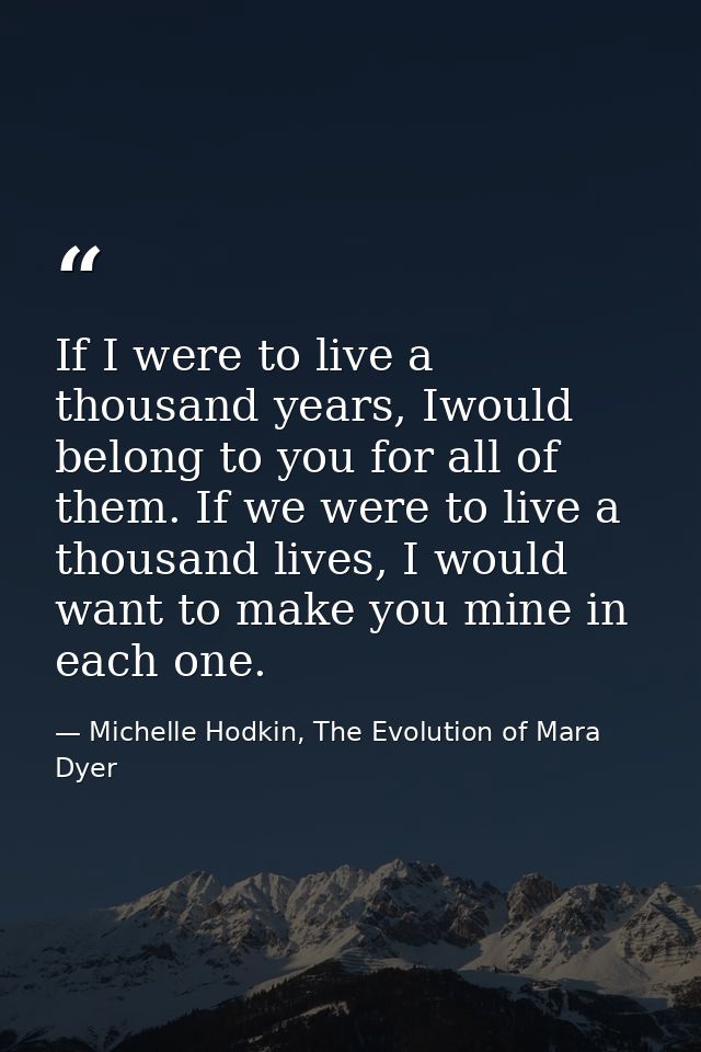 If I were to live a thousand years, Iwould belong to you for all of them. If we were to live a thousand lives, I would w — Michelle Hodkin, The Evolution of Mara Dyer