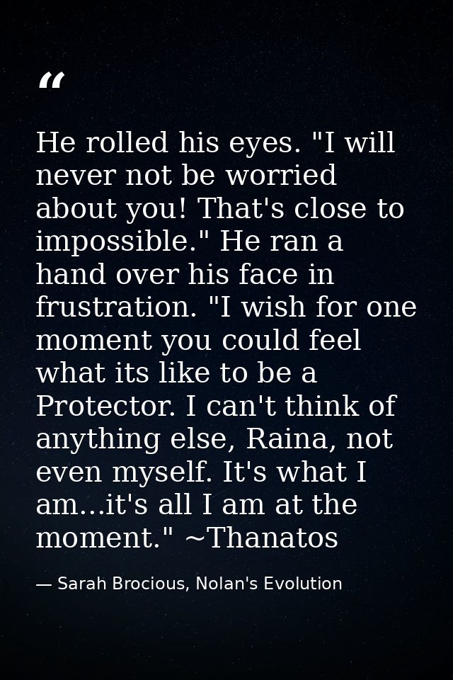 He rolled his eyes. "I will never not be worried about you! That's close to impossible." He ran a hand over his face in  — Sarah Brocious, Nolan's Evolution