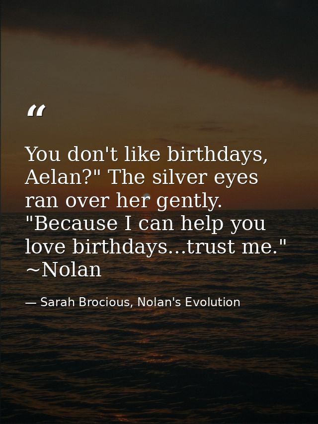 You don't like birthdays, Aelan?" The silver eyes ran over her gently. "Because I can help you love birthdays...trust me — Sarah Brocious, Nolan's Evolution
