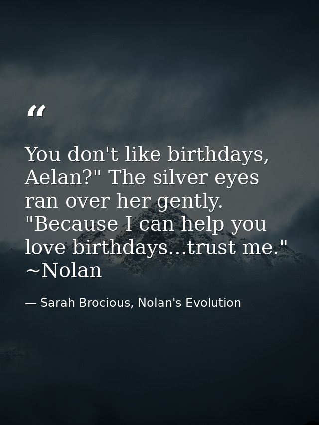 You don't like birthdays, Aelan?" The silver eyes ran over her gently. "Because I can help you love birthdays...trust me — Sarah Brocious, Nolan's Evolution