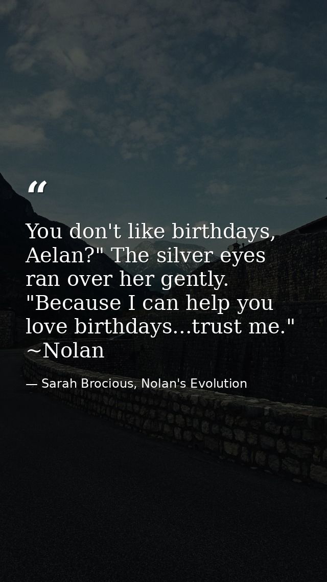 You don't like birthdays, Aelan?" The silver eyes ran over her gently. "Because I can help you love birthdays...trust me — Sarah Brocious, Nolan's Evolution