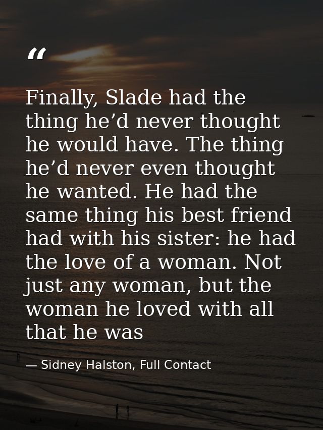 Finally, Slade had the thing he’d never thought he would have. The thing he’d never even thought he wanted. He had the s — Sidney Halston, Full Contact
