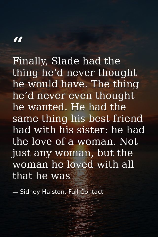 Finally, Slade had the thing he’d never thought he would have. The thing he’d never even thought he wanted. He had the s — Sidney Halston, Full Contact