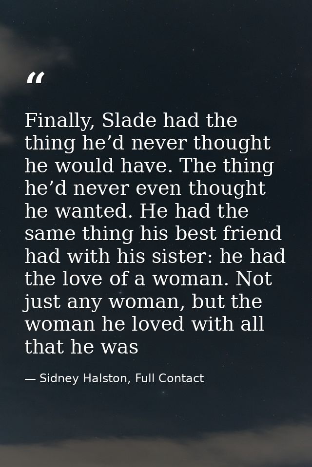 Finally, Slade had the thing he’d never thought he would have. The thing he’d never even thought he wanted. He had the s — Sidney Halston, Full Contact