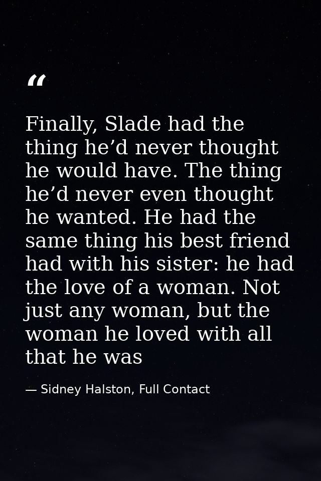 Finally, Slade had the thing he’d never thought he would have. The thing he’d never even thought he wanted. He had the s — Sidney Halston, Full Contact