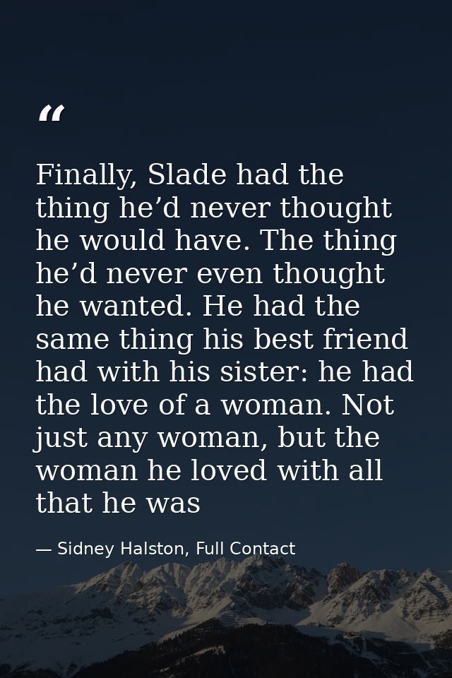 Finally, Slade had the thing he’d never thought he would have. The thing he’d never even thought he wanted. He had the s — Sidney Halston, Full Contact