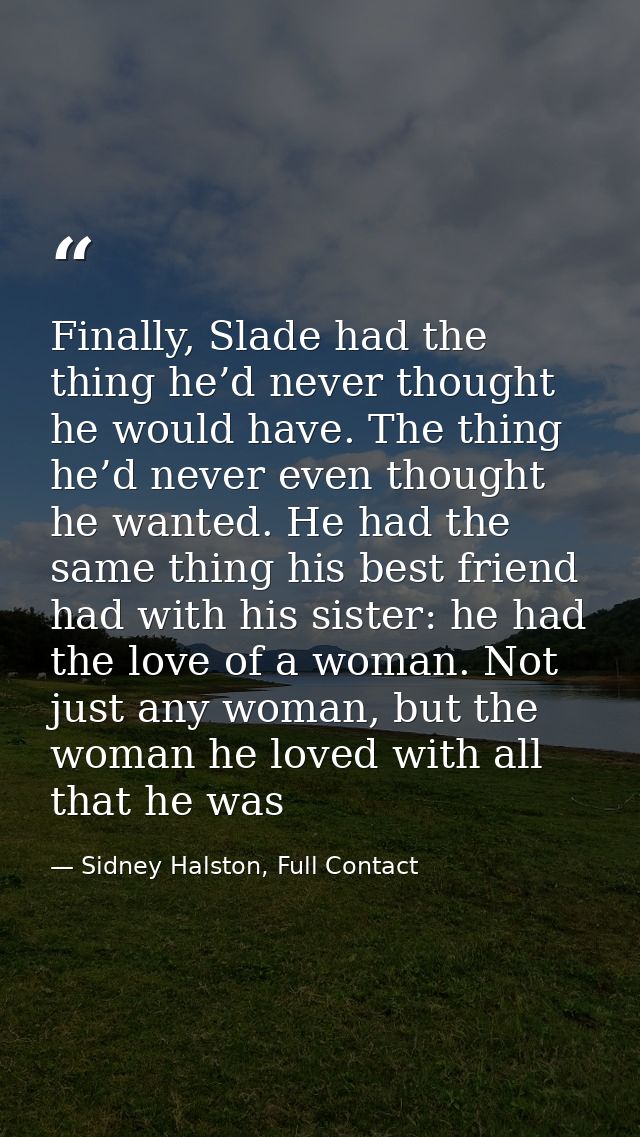 Finally, Slade had the thing he’d never thought he would have. The thing he’d never even thought he wanted. He had the s — Sidney Halston, Full Contact