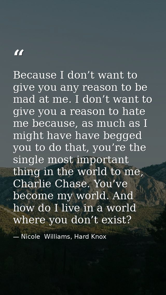 Because I don’t want to give you any reason to be mad at me. I don’t want to give you a reason to hate me because, as mu — Nicole  Williams, Hard Knox