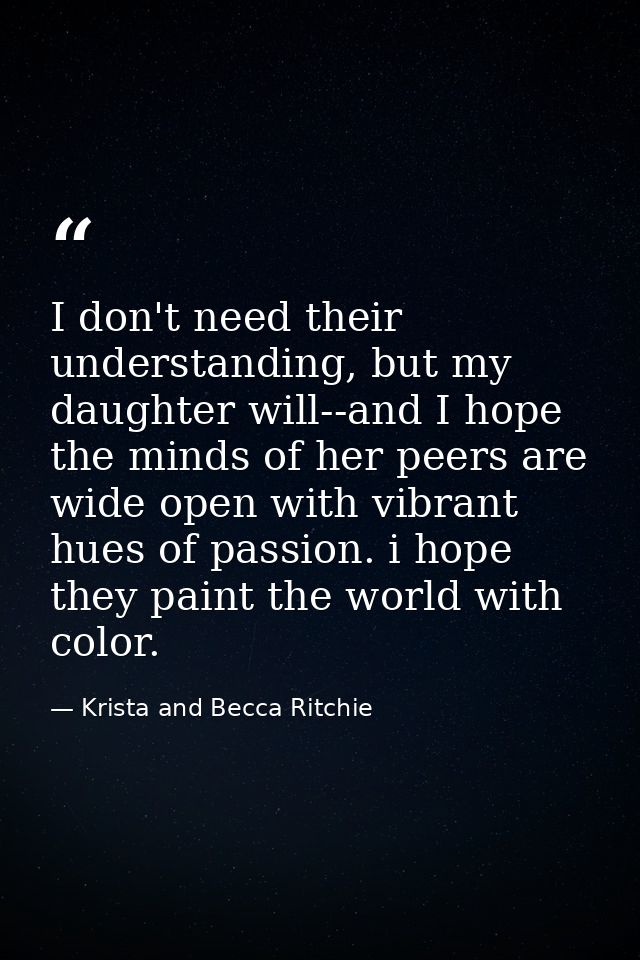 I don't need their understanding, but my daughter will--and I hope the minds of her peers are wide open with vibrant hue — Krista and Becca Ritchie