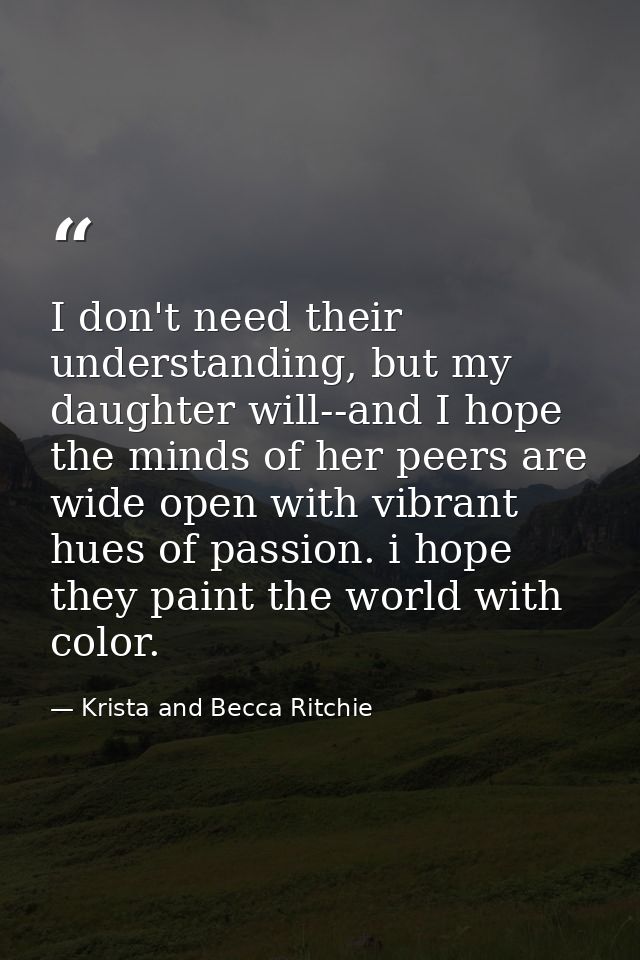 I don't need their understanding, but my daughter will--and I hope the minds of her peers are wide open with vibrant hue — Krista and Becca Ritchie