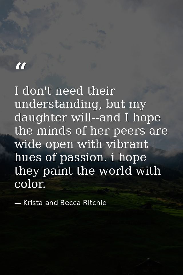 I don't need their understanding, but my daughter will--and I hope the minds of her peers are wide open with vibrant hue — Krista and Becca Ritchie
