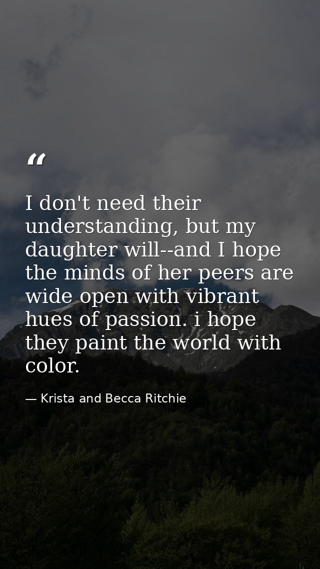 I don't need their understanding, but my daughter will--and I hope the minds of her peers are wide open with vibrant hue — Krista and Becca Ritchie