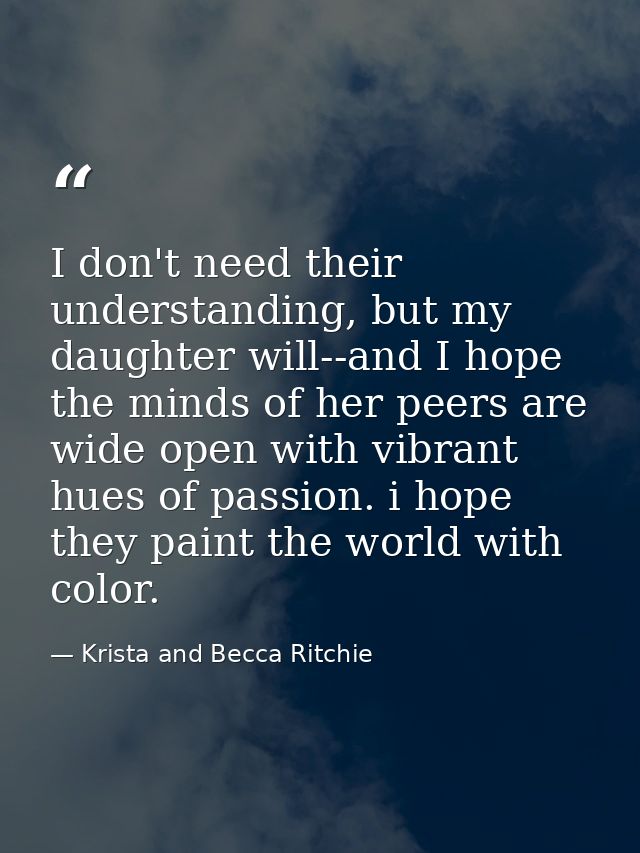 I don't need their understanding, but my daughter will--and I hope the minds of her peers are wide open with vibrant hue — Krista and Becca Ritchie
