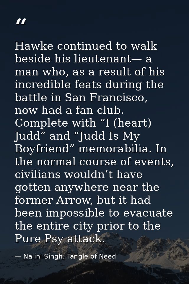 Hawke continued to walk beside his lieutenant— a man who, as a result of his incredible feats during the battle in San F — Nalini Singh, Tangle of Need
