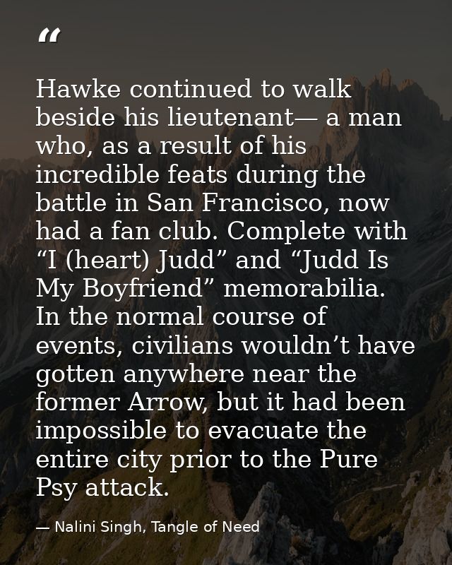 Hawke continued to walk beside his lieutenant— a man who, as a result of his incredible feats during the battle in San F — Nalini Singh, Tangle of Need