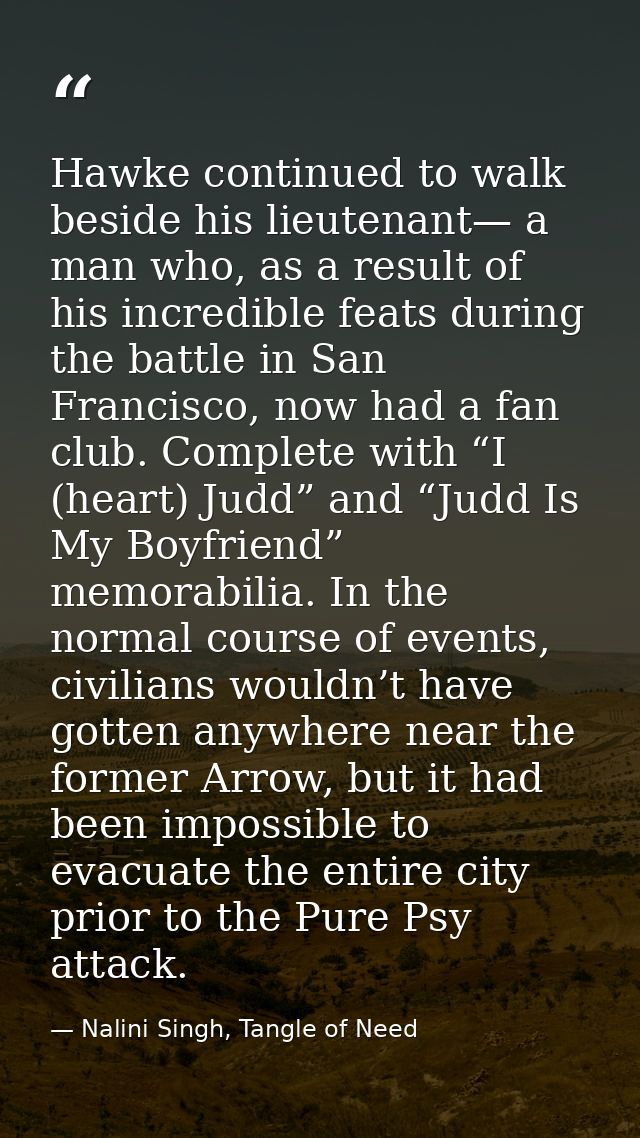 Hawke continued to walk beside his lieutenant— a man who, as a result of his incredible feats during the battle in San F — Nalini Singh, Tangle of Need