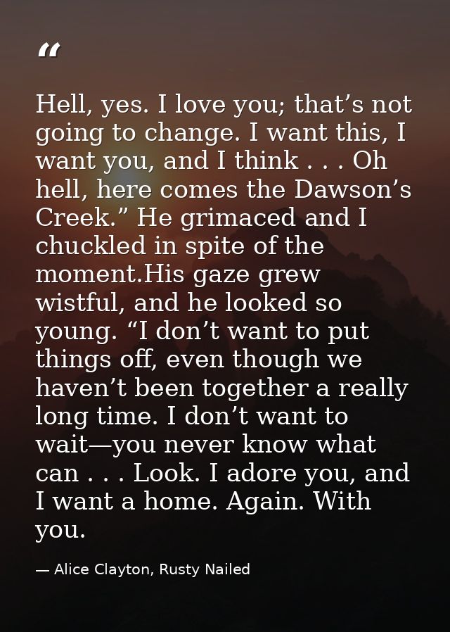 Hell, yes. I love you; that’s not going to change. I want this, I want you, and I think . . . Oh hell, here comes the Da — Alice Clayton, Rusty Nailed