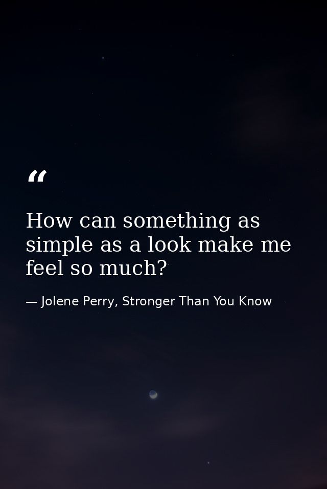 How can something as simple as a look make me feel so much? — Jolene Perry, Stronger Than You Know