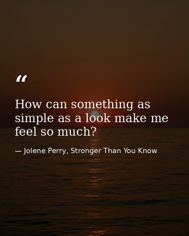 How can something as simple as a look make me feel so much? — Jolene Perry, Stronger Than You Know
