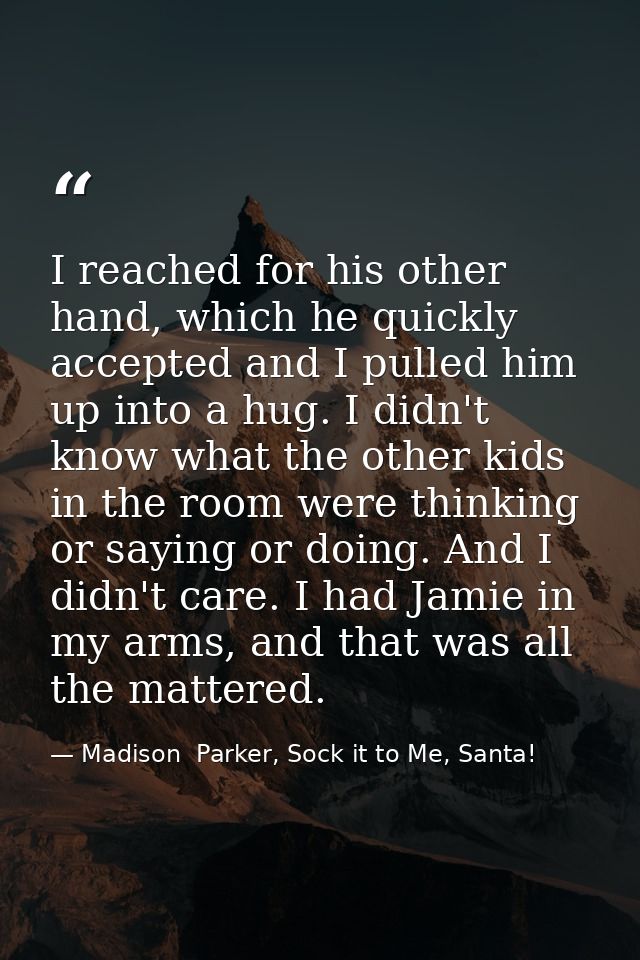 I reached for his other hand, which he quickly accepted and I pulled him up into a hug. I didn't know what the other kid — Madison  Parker, Sock it to Me, Santa!