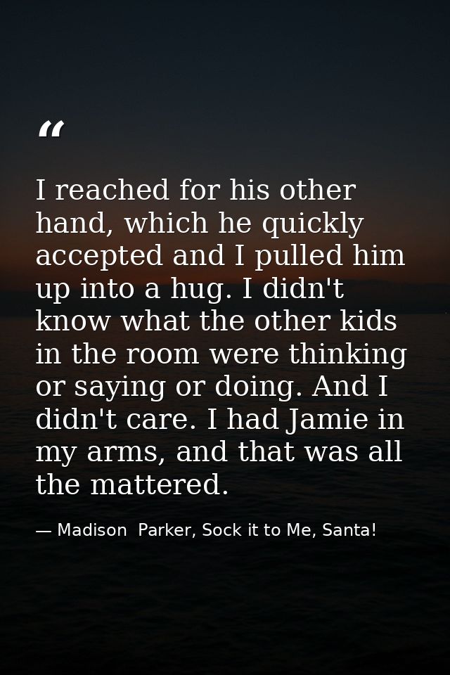 I reached for his other hand, which he quickly accepted and I pulled him up into a hug. I didn't know what the other kid — Madison  Parker, Sock it to Me, Santa!