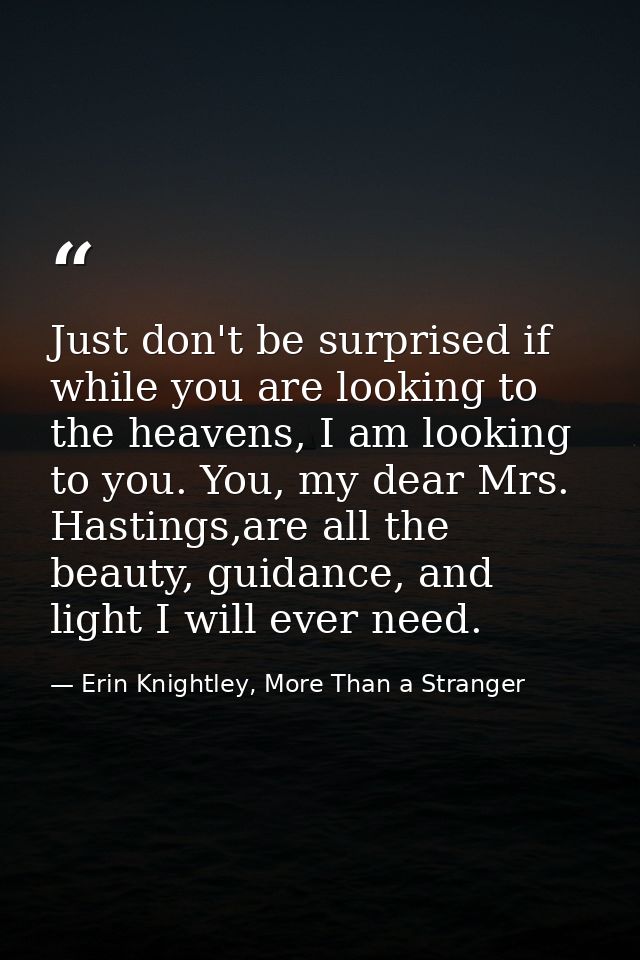 Just don't be surprised if while you are looking to the heavens, I am looking to you. You, my dear Mrs. Hastings,are all — Erin Knightley, More Than a Stranger