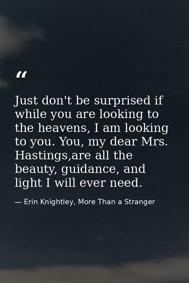 Just don't be surprised if while you are looking to the heavens, I am looking to you. You, my dear Mrs. Hastings,are all — Erin Knightley, More Than a Stranger