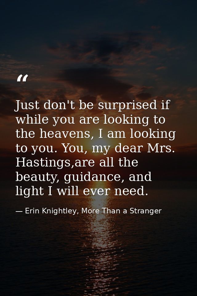 Just don't be surprised if while you are looking to the heavens, I am looking to you. You, my dear Mrs. Hastings,are all — Erin Knightley, More Than a Stranger