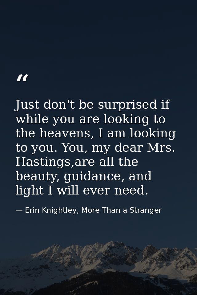 Just don't be surprised if while you are looking to the heavens, I am looking to you. You, my dear Mrs. Hastings,are all — Erin Knightley, More Than a Stranger