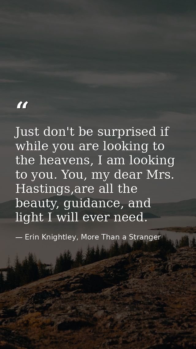 Just don't be surprised if while you are looking to the heavens, I am looking to you. You, my dear Mrs. Hastings,are all — Erin Knightley, More Than a Stranger