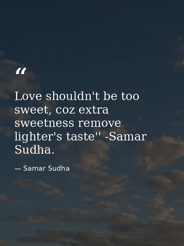 Love shouldn't be too sweet, coz extra sweetness remove lighter's taste'' -Samar Sudha. — Samar Sudha