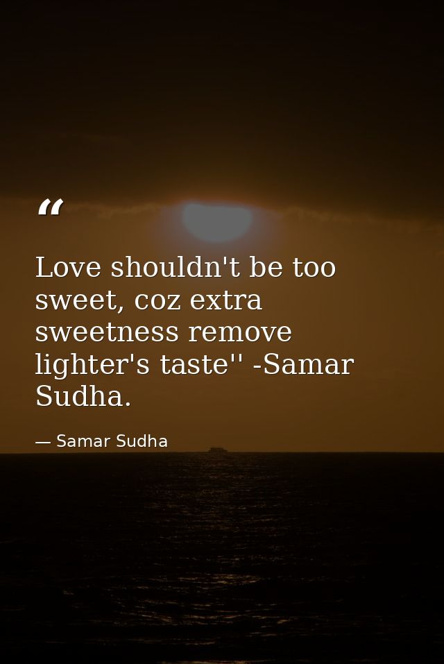 Love shouldn't be too sweet, coz extra sweetness remove lighter's taste'' -Samar Sudha. — Samar Sudha