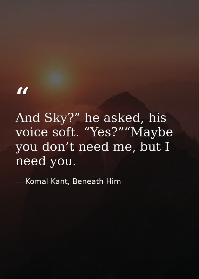 And Sky?” he asked, his voice soft. “Yes?”“Maybe you don’t need me, but I need you. — Komal Kant, Beneath Him