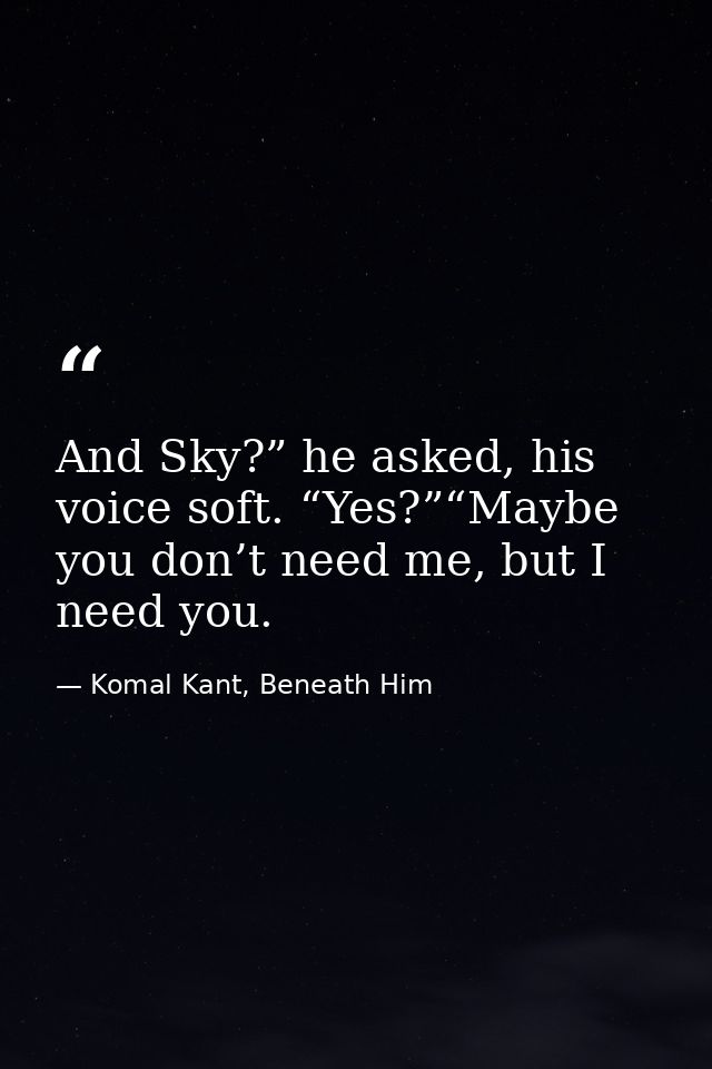 And Sky?” he asked, his voice soft. “Yes?”“Maybe you don’t need me, but I need you. — Komal Kant, Beneath Him