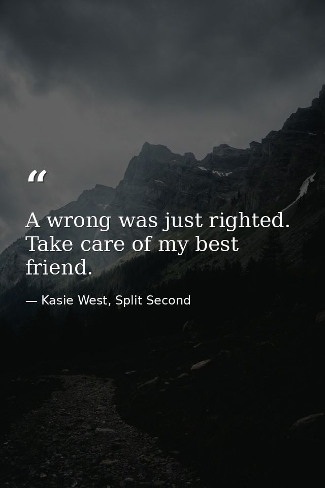A wrong was just righted. Take care of my best friend. — Kasie West, Split Second