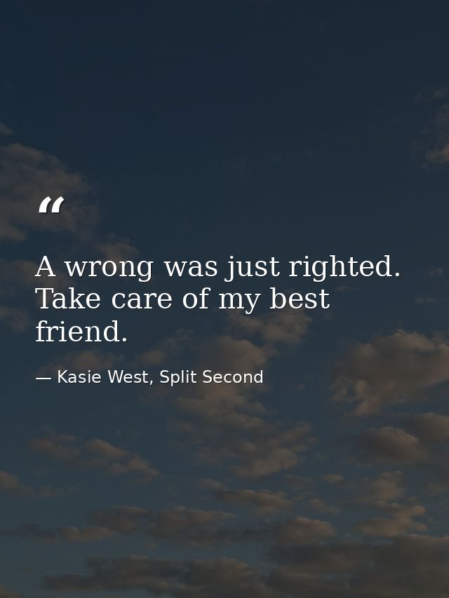 A wrong was just righted. Take care of my best friend. — Kasie West, Split Second