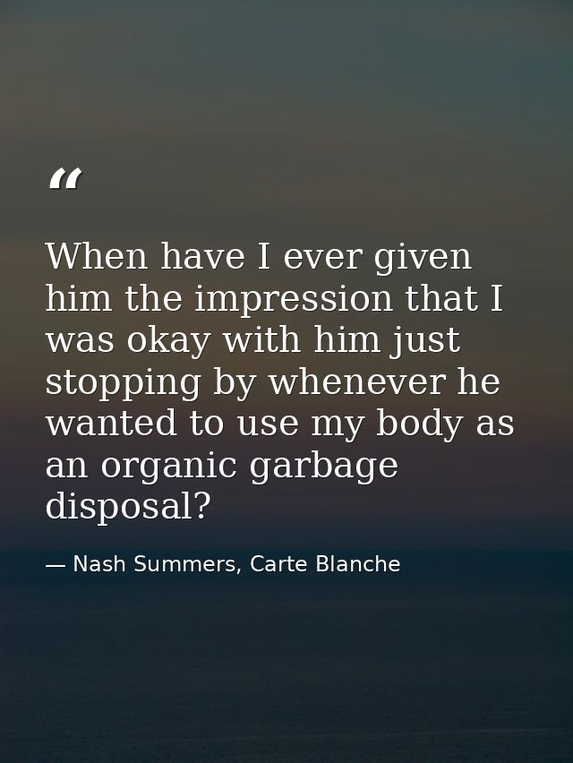 When have I ever given him the impression that I was okay with him just stopping by whenever he wanted to use my body as — Nash Summers, Carte Blanche