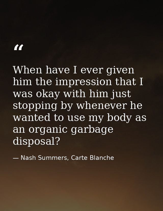 When have I ever given him the impression that I was okay with him just stopping by whenever he wanted to use my body as — Nash Summers, Carte Blanche