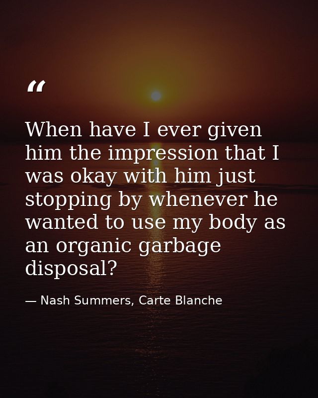 When have I ever given him the impression that I was okay with him just stopping by whenever he wanted to use my body as — Nash Summers, Carte Blanche