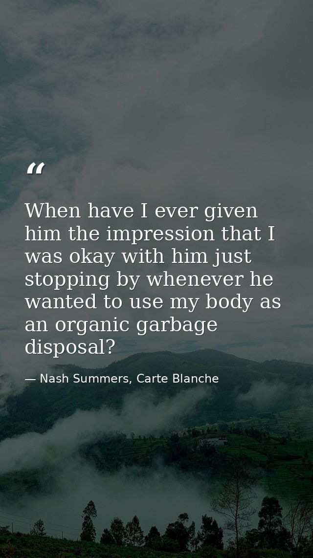 When have I ever given him the impression that I was okay with him just stopping by whenever he wanted to use my body as — Nash Summers, Carte Blanche