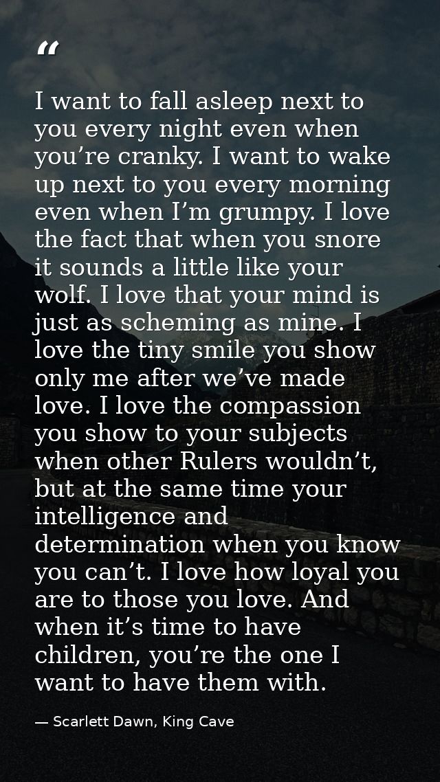 I want to fall asleep next to you every night even when you’re cranky. I want to wake up next to you every morning even  — Scarlett Dawn, King Cave