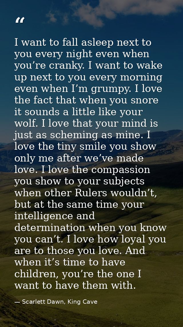 I want to fall asleep next to you every night even when you’re cranky. I want to wake up next to you every morning even  — Scarlett Dawn, King Cave