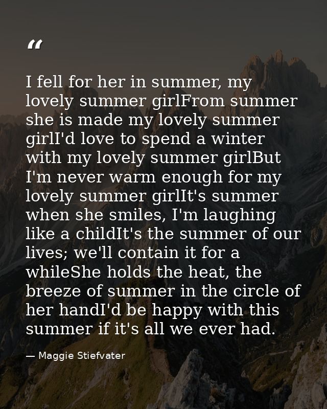 I fell for her in summer, my lovely summer girlFrom summer she is made my lovely summer girlI'd love to spend a winter w — Maggie Stiefvater
