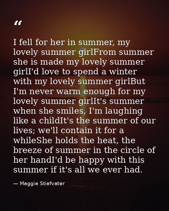 I fell for her in summer, my lovely summer girlFrom summer she is made my lovely summer girlI'd love to spend a winter w — Maggie Stiefvater
