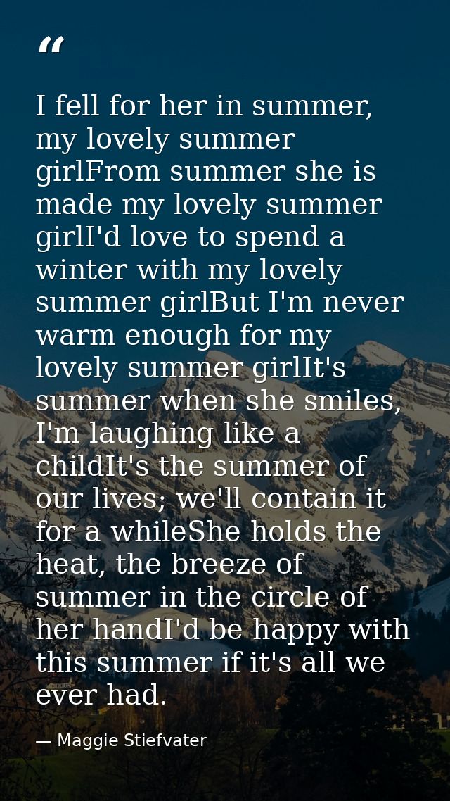 I fell for her in summer, my lovely summer girlFrom summer she is made my lovely summer girlI'd love to spend a winter w — Maggie Stiefvater