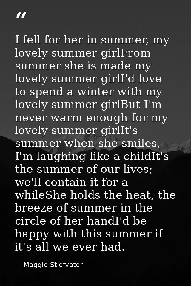 I fell for her in summer, my lovely summer girlFrom summer she is made my lovely summer girlI'd love to spend a winter w — Maggie Stiefvater