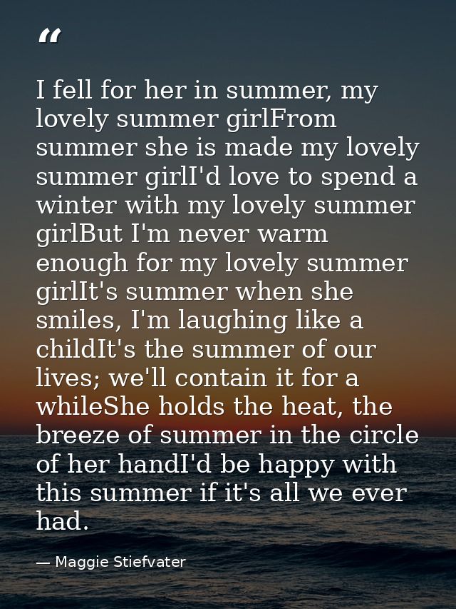 I fell for her in summer, my lovely summer girlFrom summer she is made my lovely summer girlI'd love to spend a winter w — Maggie Stiefvater