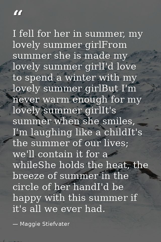 I fell for her in summer, my lovely summer girlFrom summer she is made my lovely summer girlI'd love to spend a winter w — Maggie Stiefvater